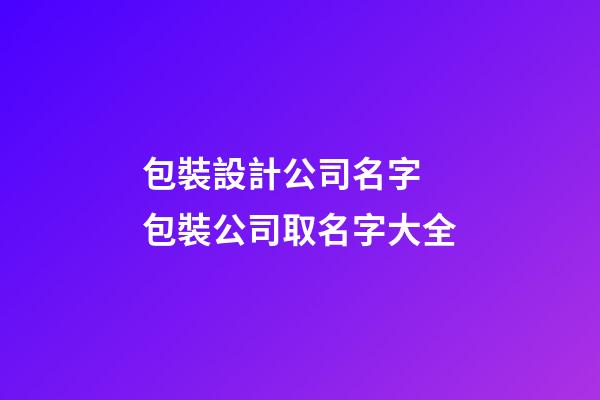 包裝設計公司名字 包裝公司取名字大全-第1張-公司起名-玄機派
